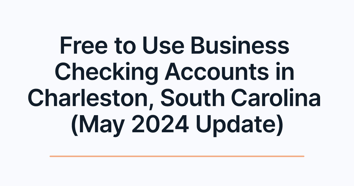 Free to Use Business Checking Accounts in Charleston, South Carolina (May 2024 Update)